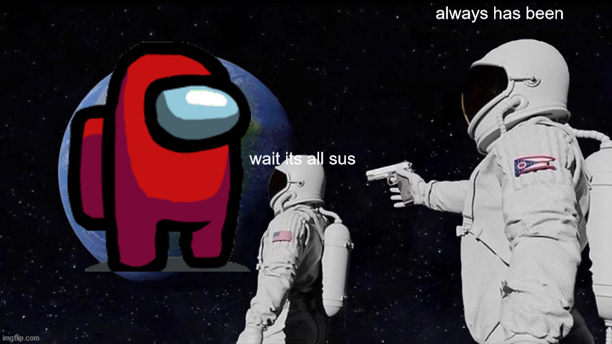 Always Has Been Meme | always has been; wait its all sus | image tagged in memes,always has been | made w/ Imgflip meme maker