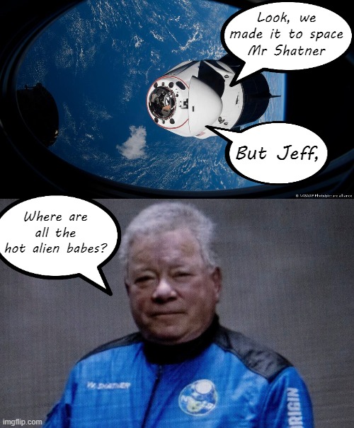 To boldly go where no man has gone before... |  Look, we made it to space
Mr Shatner; But Jeff, Where are all the hot alien babes? | image tagged in memes,william shatner,jeff bezos,space,babes | made w/ Imgflip meme maker