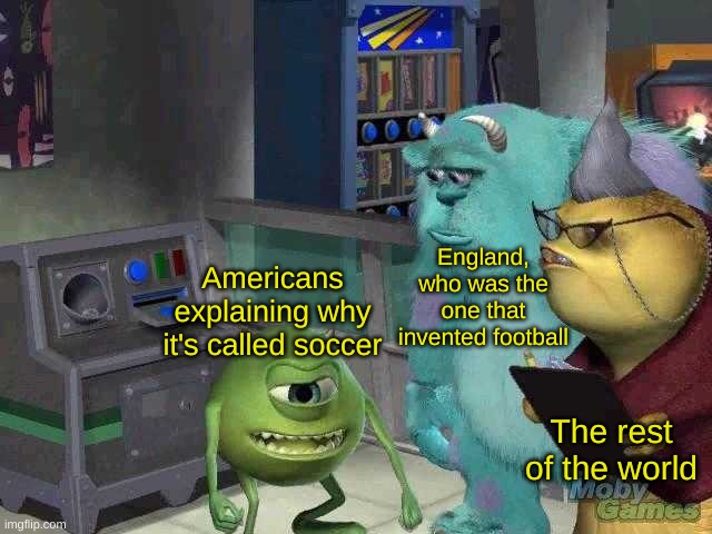 Mike wazowski trying to explain | England, who was the one that invented football; Americans explaining why it's called soccer; The rest of the world | image tagged in mike wazowski trying to explain | made w/ Imgflip meme maker