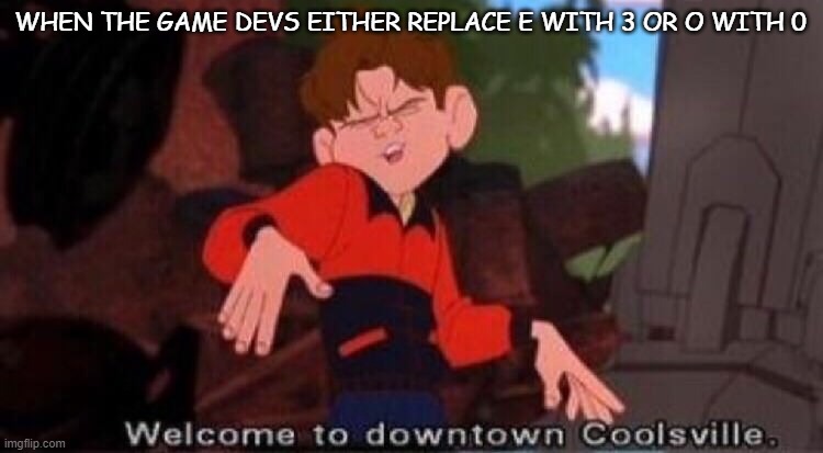 ok | WHEN THE GAME DEVS EITHER REPLACE E WITH 3 OR O WITH 0 | image tagged in welcome to downtown coolsville | made w/ Imgflip meme maker