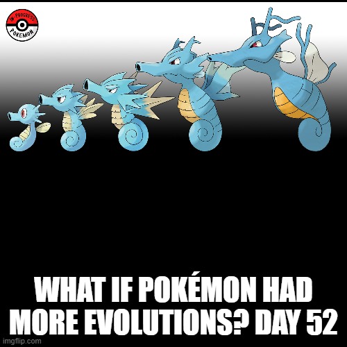 Check the tags Pokemon more evolutions for each new one. | WHAT IF POKÉMON HAD MORE EVOLUTIONS? DAY 52 | image tagged in memes,blank transparent square,pokemon more evolutions,horsea,pokemon,why are you reading this | made w/ Imgflip meme maker