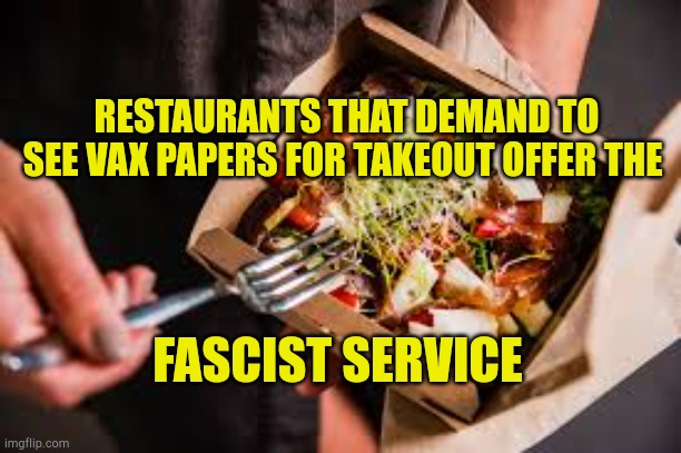 Your Papers Please | RESTAURANTS THAT DEMAND TO SEE VAX PAPERS FOR TAKEOUT OFFER THE; FASCIST SERVICE | image tagged in facist service,your papers please,communist socialist,hoax,vaccines,covidiots | made w/ Imgflip meme maker