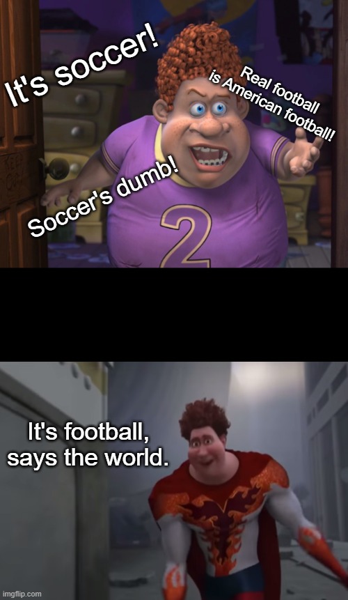 Snotty boy glow up meme | It's soccer! Real football is American football! Soccer's dumb! It's football, says the world. | image tagged in snotty boy glow up meme | made w/ Imgflip meme maker