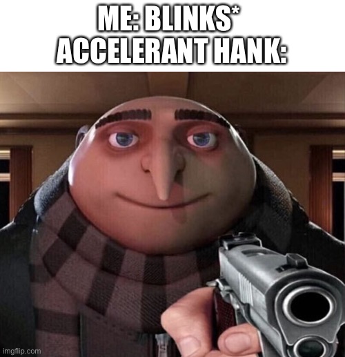 Gru Gun | ME: BLINKS* 
ACCELERANT HANK: | image tagged in gru gun | made w/ Imgflip meme maker