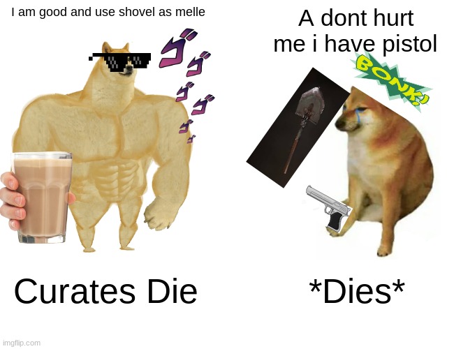 Buff Doge vs. Cheems Meme | I am good and use shovel as melle; A dont hurt me i have pistol; Curates Die; *Dies* | image tagged in memes,buff doge vs cheems | made w/ Imgflip meme maker