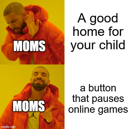 Drake Hotline Bling | A good home for your child; MOMS; a button that pauses online games; MOMS | image tagged in memes,drake hotline bling | made w/ Imgflip meme maker