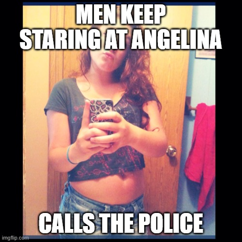 The Self Entitled Karen | MEN KEEP STARING AT ANGELINA CALLS THE POLICE | image tagged in the self entitled karen | made w/ Imgflip meme maker