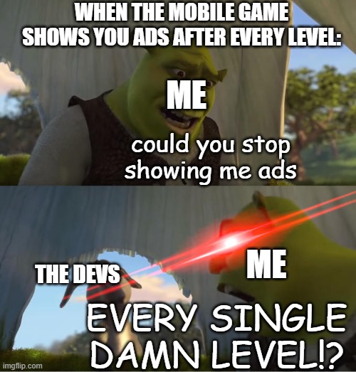 Shrek For Five Minutes | WHEN THE MOBILE GAME SHOWS YOU ADS AFTER EVERY LEVEL:; ME; could you stop showing me ads; ME; THE DEVS; EVERY SINGLE DAMN LEVEL!? | image tagged in shrek for five minutes | made w/ Imgflip meme maker