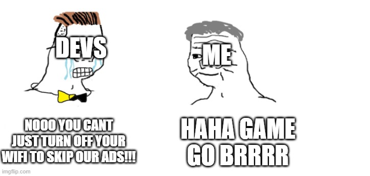 nooo haha go brrr | ME; DEVS; NOOO YOU CANT JUST TURN OFF YOUR WIFI TO SKIP OUR ADS!!! HAHA GAME GO BRRRR | image tagged in nooo haha go brrr | made w/ Imgflip meme maker