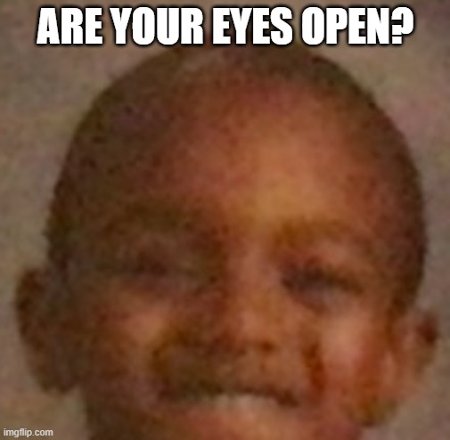 blind | ARE YOUR EYES OPEN? | image tagged in blink boi blink | made w/ Imgflip meme maker