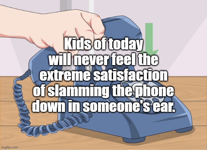 hand slamming phone | Kids of today will never feel the extreme satisfaction of slamming the phone down in someone's ear. | image tagged in funny memes | made w/ Imgflip meme maker