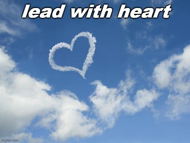 Lead with Heart | lead with heart | image tagged in heart shaped cloud | made w/ Imgflip meme maker