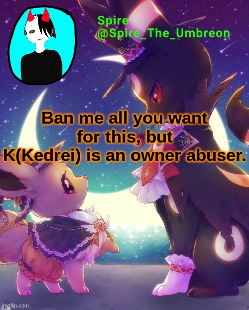 Spire Halloween announcement template | Ban me all you want for this, but K(Kedrei) is an owner abuser. | image tagged in spire halloween announcement template | made w/ Imgflip meme maker