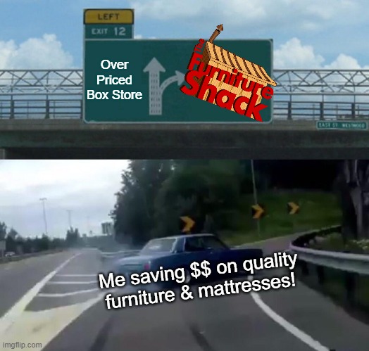 Left Exit 12 Off Ramp Meme | Over Priced Box Store; Me saving $$ on quality furniture & mattresses! | image tagged in memes,left exit 12 off ramp | made w/ Imgflip meme maker