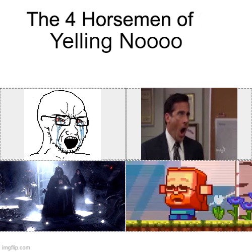 After all these years, finaly I have them all | Yelling Noooo | image tagged in four horsemen,noooooooooooooooooooooooo | made w/ Imgflip meme maker