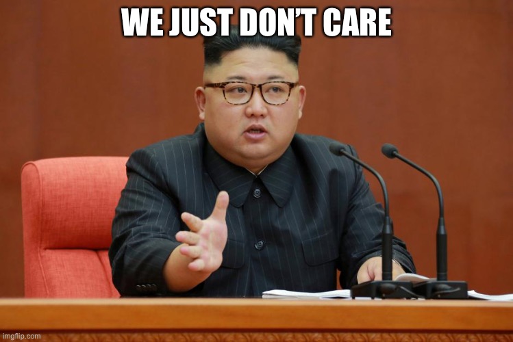 Kim Jon Un | WE JUST DON’T CARE | image tagged in kim jon un | made w/ Imgflip meme maker