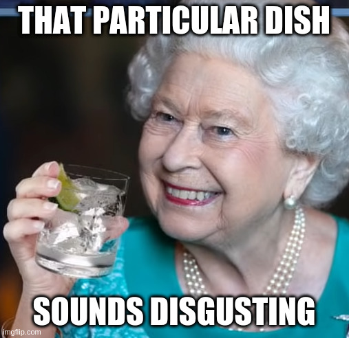 cold pork entrails | THAT PARTICULAR DISH; SOUNDS DISGUSTING | image tagged in drinky-poo | made w/ Imgflip meme maker
