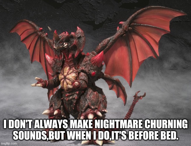 creepy | I DON'T ALWAYS MAKE NIGHTMARE CHURNING SOUNDS,BUT WHEN I DO,IT'S BEFORE BED. | image tagged in destoroyah | made w/ Imgflip meme maker