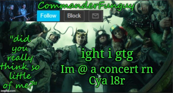 Lol | ight i gtg; Im @ a concert rn
Cya l8r | image tagged in commanderfunguy announcement template thx cheez | made w/ Imgflip meme maker