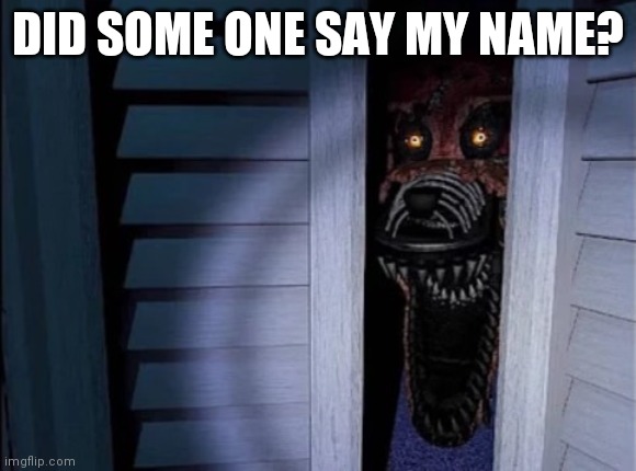 Nightmare foxy | DID SOME ONE SAY MY NAME? | image tagged in nightmare foxy | made w/ Imgflip meme maker