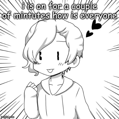 eaasdasdasdegsdfsdfs | i is on for a couple of mintutes how is everyone | image tagged in eaasdasdasdegsdfsdfs | made w/ Imgflip meme maker