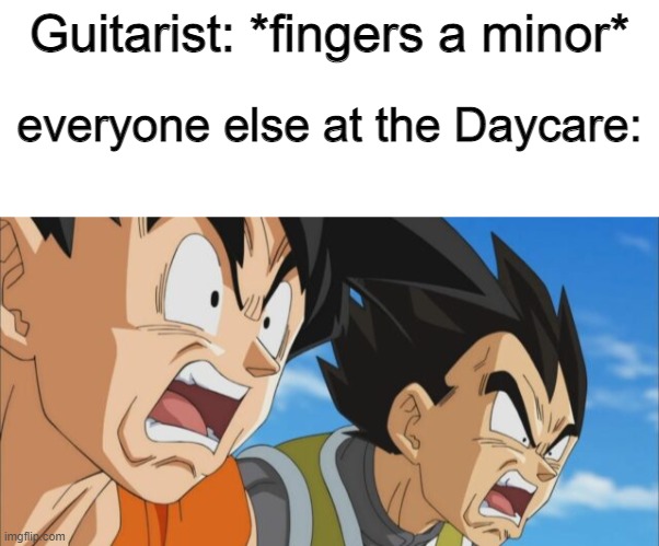Huh | Guitarist: *fingers a minor*; everyone else at the Daycare: | image tagged in dbs goku and vegetable | made w/ Imgflip meme maker