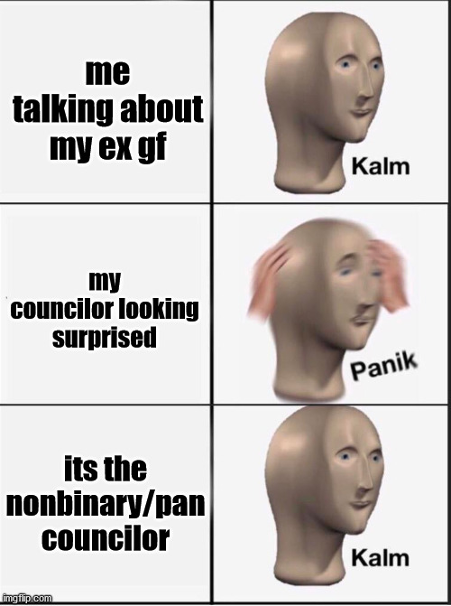 its true tho | me talking about my ex gf; my councilor looking surprised; its the nonbinary/pan councilor | image tagged in reverse kalm panik | made w/ Imgflip meme maker