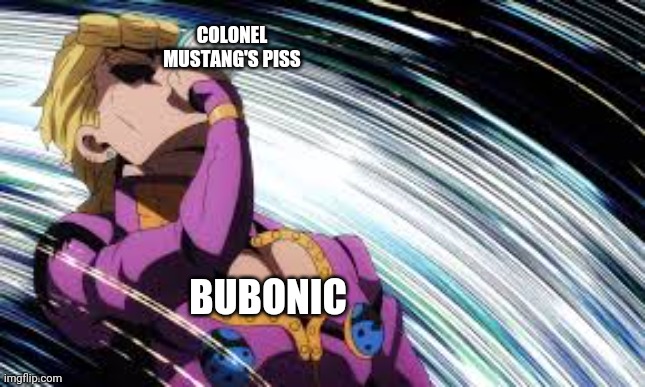 Why the hell would anybody simp for him | COLONEL MUSTANG'S PISS; BUBONIC | image tagged in giorno drinking unsee juice | made w/ Imgflip meme maker