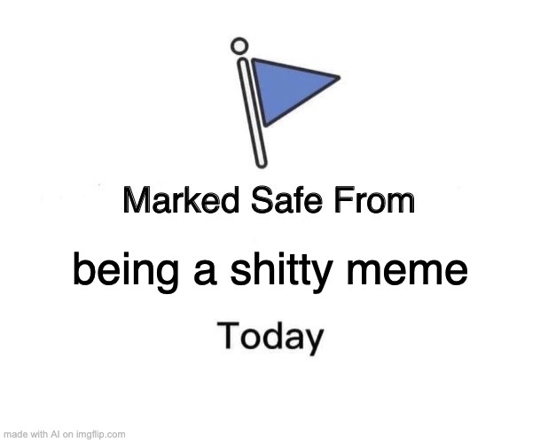 thats good | being a shitty meme | image tagged in memes,marked safe from | made w/ Imgflip meme maker