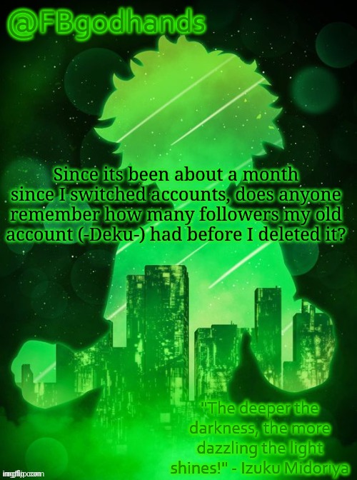 FBgodhands temp | Since its been about a month since I switched accounts, does anyone remember how many followers my old account (-Deku-) had before I deleted it? | image tagged in no tags | made w/ Imgflip meme maker