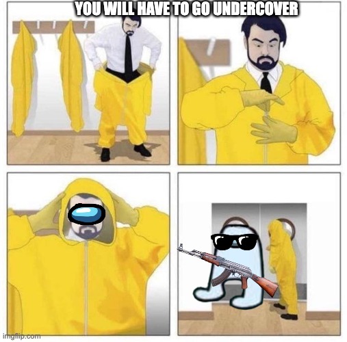 man putting on hazmat suit | YOU WILL HAVE TO GO UNDERCOVER | image tagged in man putting on hazmat suit | made w/ Imgflip meme maker