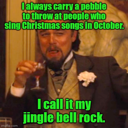 Getting close to that time of year. | I always carry a pebble to throw at people who sing Christmas songs in October. I call it my jingle bell rock. | image tagged in memes,laughing leo,funny | made w/ Imgflip meme maker