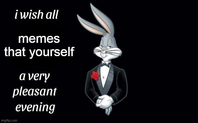 I wish | memes that yourself | image tagged in i wish all the x a very pleasant evening | made w/ Imgflip meme maker