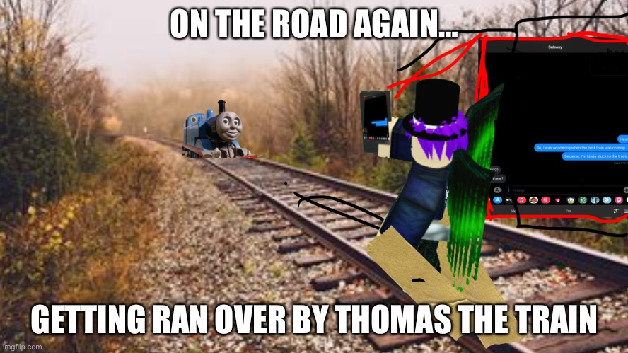 On the road again, getting ran over by a kids show train. That knows I’m there. | ON THE ROAD AGAIN…; GETTING RAN OVER BY THOMAS THE TRAIN | image tagged in memes,funny memes,funny,thomas the train,subway,texting | made w/ Imgflip meme maker