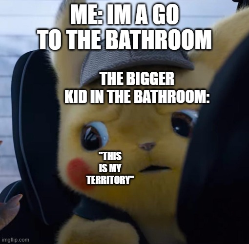 Seriously, does NOONE |  ME: IM A GO TO THE BATHROOM; THE BIGGER KID IN THE BATHROOM:; "THIS IS MY TERRITORY" | image tagged in unsettled detective pikachu | made w/ Imgflip meme maker