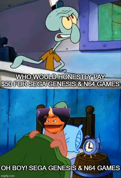 NSO+ | WHO WOULD HONESTLY PAY $50 FOR SEGA GENESIS & N64 GAMES; OH BOY! SEGA GENESIS & N64 GAMES | image tagged in oh boy 3 am | made w/ Imgflip meme maker