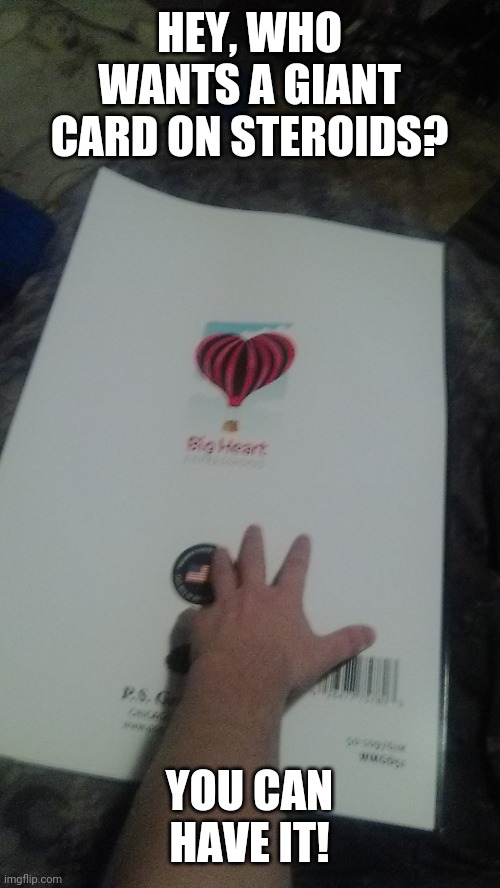 Cards on steroids be like: | HEY, WHO WANTS A GIANT CARD ON STEROIDS? YOU CAN HAVE IT! | made w/ Imgflip meme maker