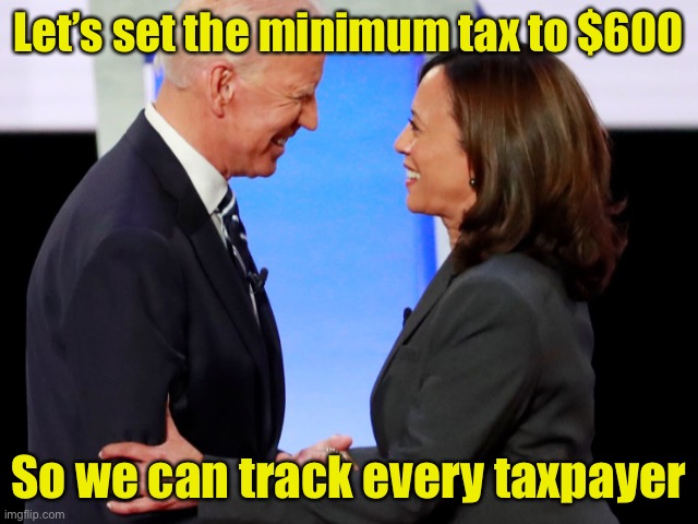 Politicians excluded, of course. | Let’s set the minimum tax to $600; So we can track every taxpayer | image tagged in biden harris | made w/ Imgflip meme maker