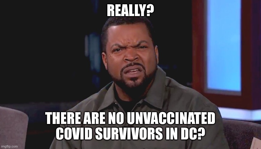 Really? Ice Cube | REALLY? THERE ARE NO UNVACCINATED COVID SURVIVORS IN DC? | image tagged in really ice cube | made w/ Imgflip meme maker