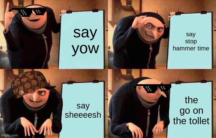 Gru's Plan | say yow; say stop hammer time; say sheeeesh; the go on the tollet | image tagged in memes,gru's plan | made w/ Imgflip meme maker