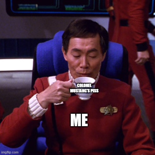 Ea | COLONEL MUSTANG'S PISS; ME | image tagged in sulu sipping tea | made w/ Imgflip meme maker
