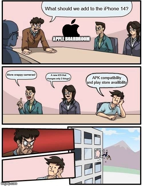 Boardroom Meeting Suggestion | What should we add to the iPhone 14? APPLE BOARDROOM; More crappy cameras! A new iOS that changes only 2 things? APK compatibility and play store availibility | image tagged in memes,boardroom meeting suggestion | made w/ Imgflip meme maker