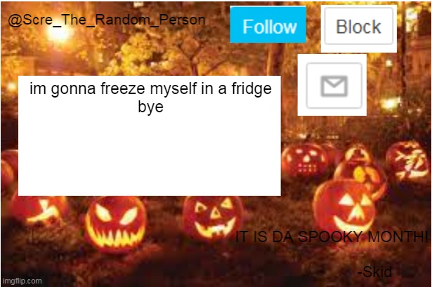 i t j u s t d o e s n t f i t | im gonna freeze myself in a fridge
bye | image tagged in scre_the_random_person halloween announcement temp | made w/ Imgflip meme maker