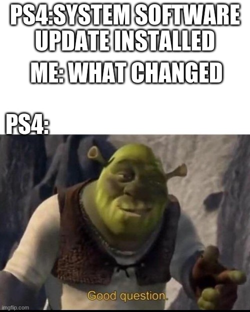 System software updates on PS4 |  PS4:SYSTEM SOFTWARE UPDATE INSTALLED; ME: WHAT CHANGED; PS4: | image tagged in shrek,updates,ps4 | made w/ Imgflip meme maker