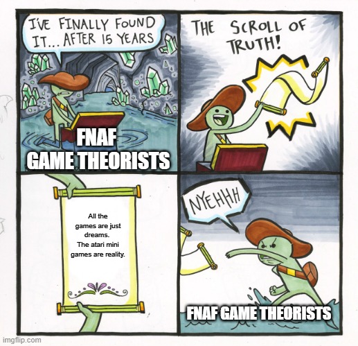 The Scroll Of Truth | FNAF 
GAME THEORISTS; All the games are just dreams. 
The atari mini games are reality. FNAF GAME THEORISTS | image tagged in memes,the scroll of truth | made w/ Imgflip meme maker