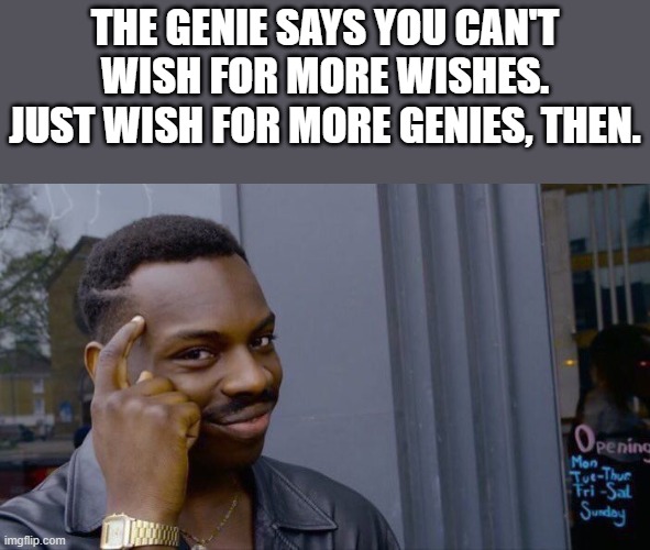 Unlimited wishes | THE GENIE SAYS YOU CAN'T WISH FOR MORE WISHES. JUST WISH FOR MORE GENIES, THEN. | image tagged in memes,roll safe think about it | made w/ Imgflip meme maker