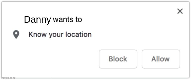 X Wants to Know Your Location | Danny | image tagged in x wants to know your location | made w/ Imgflip meme maker