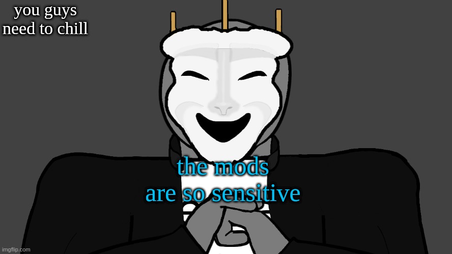-._.- | you guys need to chill; the mods are so sensitive | image tagged in msmg | made w/ Imgflip meme maker