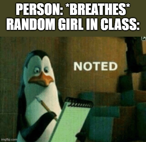 Wow, those girls actually know they exist? God... that's surprising. | PERSON: *BREATHES*
RANDOM GIRL IN CLASS: | image tagged in noted | made w/ Imgflip meme maker