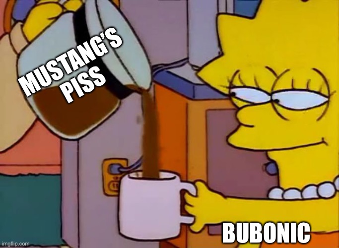 Laugh now | MUSTANG’S PISS; BUBONIC | image tagged in lisa simpson coffee that x shit | made w/ Imgflip meme maker